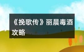 《挽歌傳》麗晨毒酒攻略