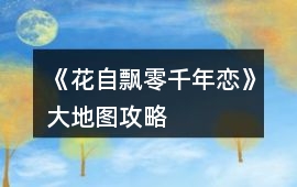 《花自飄零千年戀》大地圖攻略