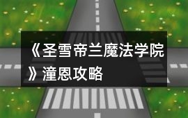 《圣雪帝蘭魔法學院》潼恩攻略