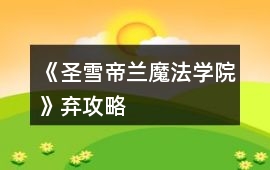 《圣雪帝蘭魔法學院》棄攻略