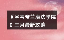 《圣雪帝蘭魔法學院》三月最新攻略