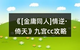《[金庸同人]情逆·倚天》九宮cc攻略