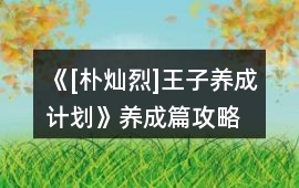 《[樸燦烈]王子養(yǎng)成計劃》養(yǎng)成篇攻略