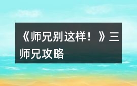《師兄別這樣！》三師兄攻略