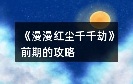 《漫漫紅塵千千劫》前期的攻略