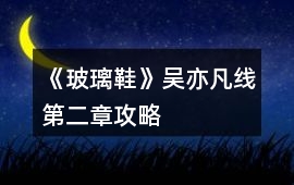 《玻璃鞋》吳亦凡線第二章攻略