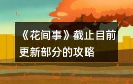 《花間事》截止目前更新部分的攻略