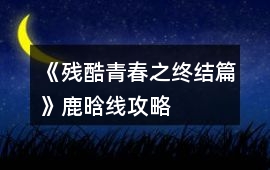 《殘酷青春之終結(jié)篇》鹿晗線攻略