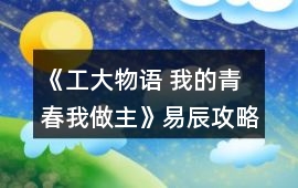 《工大物語 我的青春我做主》易辰攻略