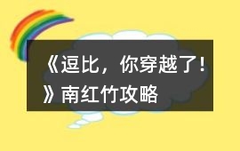 《逗比，你穿越了！》南紅竹攻略