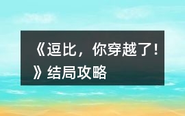 《逗比，你穿越了！》結局攻略