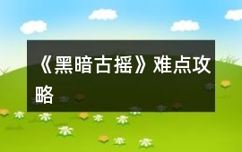 《黑暗古搖》難點攻略
