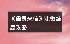 《幽靈來信》沈微結局攻略