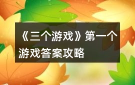 《三個游戲》第一個游戲答案攻略