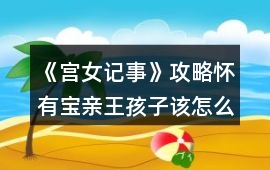 《宮女記事》攻略懷有寶親王孩子該怎么玩
