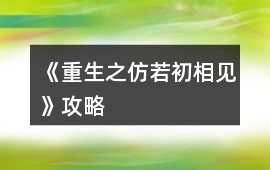 《重生之仿若初相見》攻略