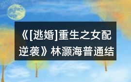 《[逃婚]重生之女配逆襲》林灝海普通結(jié)局攻略