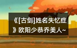 《[古劍]姓名失憶癥》歐陽少恭（喬美人~）攻略