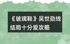 《玻璃鞋》吳世勛線結(jié)局十分愛攻略