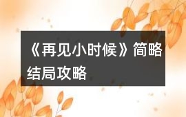 《再見小時候》簡略結(jié)局攻略