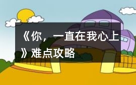 《你，一直在我心上》難點(diǎn)攻略