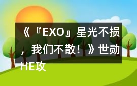 《『EXO』星光不損，我們不散！》世勛HE攻略