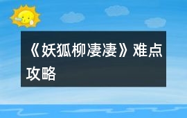 《妖狐柳凄凄》難點攻略