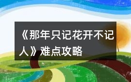 《那年只記花開不記人》難點攻略