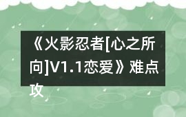《火影忍者[心之所向]V1.1（戀愛）》難點(diǎn)攻略