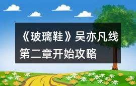 《玻璃鞋》吳亦凡線第二章開始攻略