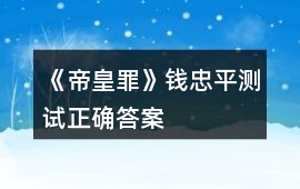 《帝皇罪》錢忠平測試正確答案