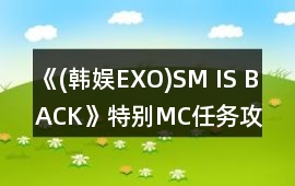 《(韓娛EXO)SM IS BACK》特別MC任務攻略