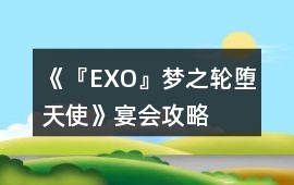 《『EXO』夢之輪——墮天使》宴會攻略