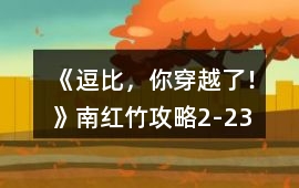 《逗比，你穿越了！》南紅竹攻略2-23