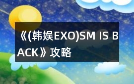 《(韓娛EXO)SM IS BACK》攻略