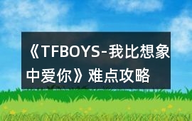 《TFBOYS-我比想象中愛你》難點攻略