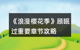《浪漫櫻花季》顧眠過重要章節攻略
