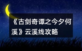 《古劍奇譚之今夕何溪》云溪線攻略