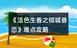 《活色生香之傾城香戀》難點攻略