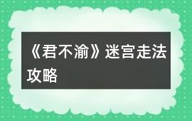 《君不渝》迷宮走法攻略