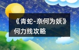 《青蛇-奈何為妖》何力線攻略