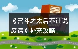 《宮斗之太后不讓說廢話》補充攻略