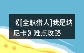 《[全職獵人]我是納尼卡》難點攻略