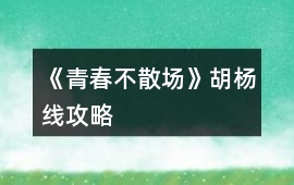 《青春不散場》胡楊線攻略