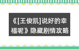 《[王俊凱]說好的幸福呢》隱藏劇情攻略