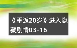 《重返20歲》進入隱藏劇情03-16