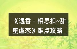 《逸香－相思扣~甜蜜虐戀》難點(diǎn)攻略
