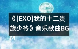 《[EXO]我的十二貴族少爺》音樂歌曲BGM