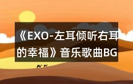 《EXO-左耳傾聽右耳的幸?！芬魳犯枨鶥GM