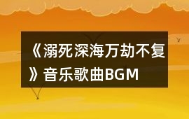 《溺死深海萬劫不復》音樂歌曲BGM